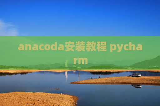anacoda安装教程 pycharm anacoda安装教程 pycharm